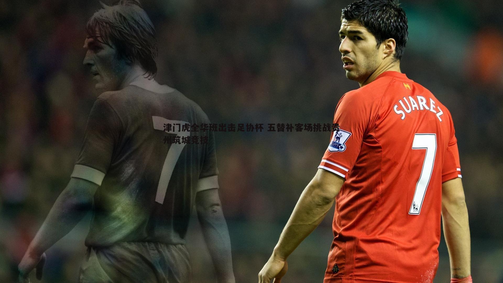 津门虎全华班出击足协杯 五替补客场挑战贵州筑城竞技