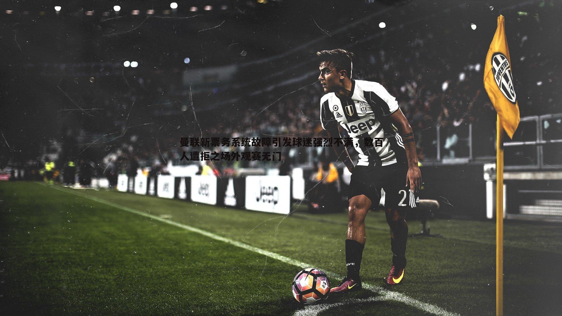 曼联新票务系统故障引发球迷强烈不满，数百人遭拒之场外观赛无门