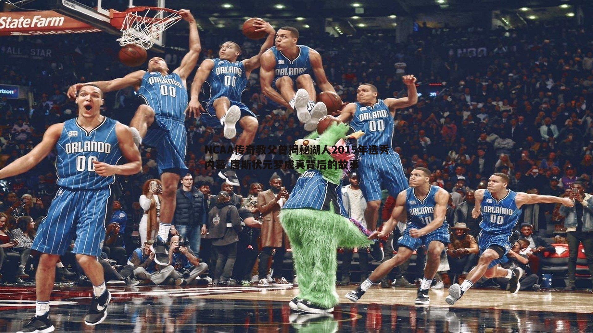 斗球体育直播-NCAA传奇教父曾揭秘湖人2015年选秀内幕 唐斯状元梦成真背后的故事