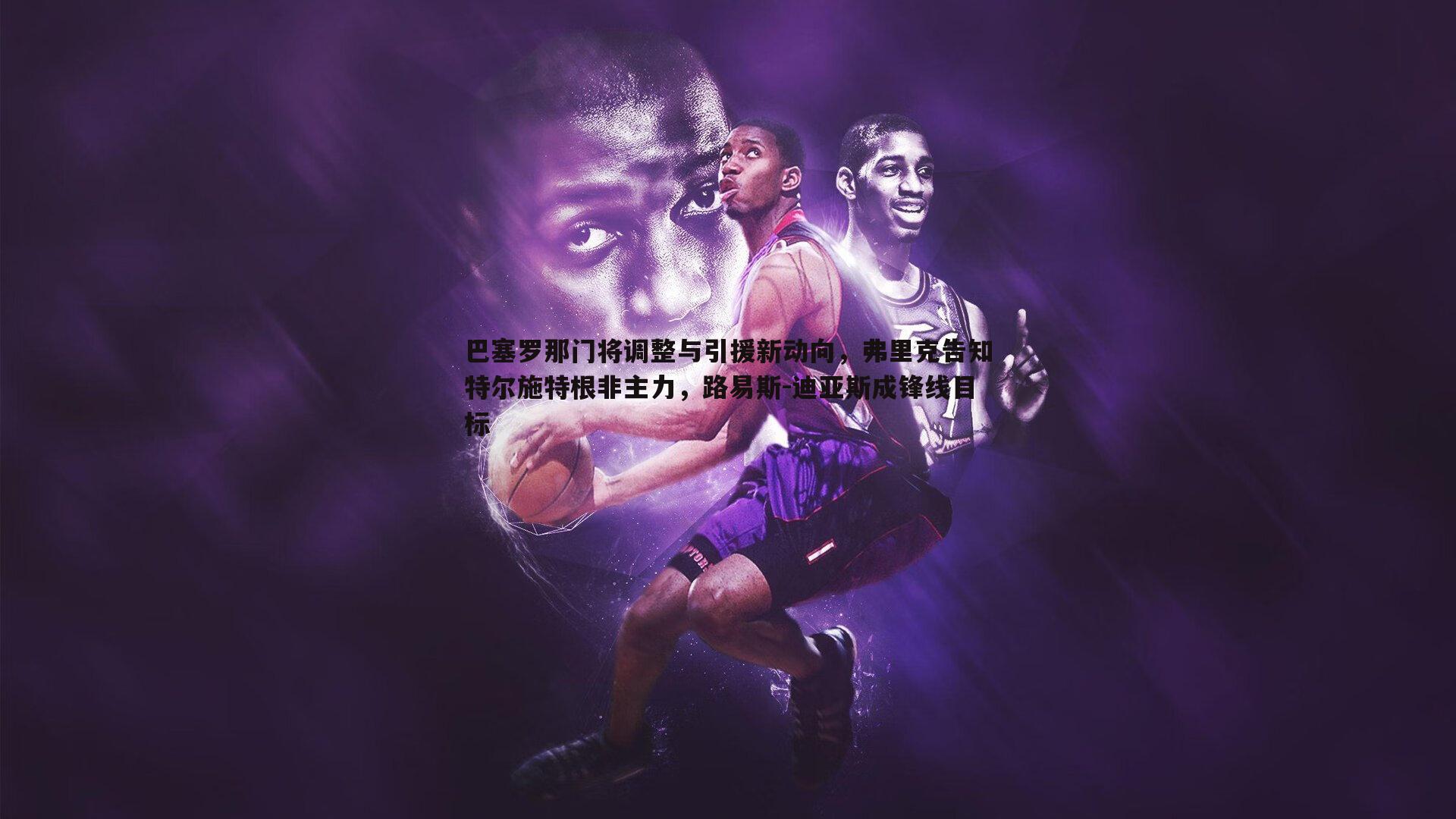 斗球体育直播-巴塞罗那门将调整与引援新动向，弗里克告知特尔施特根非主力，路易斯-迪亚斯成锋线目标