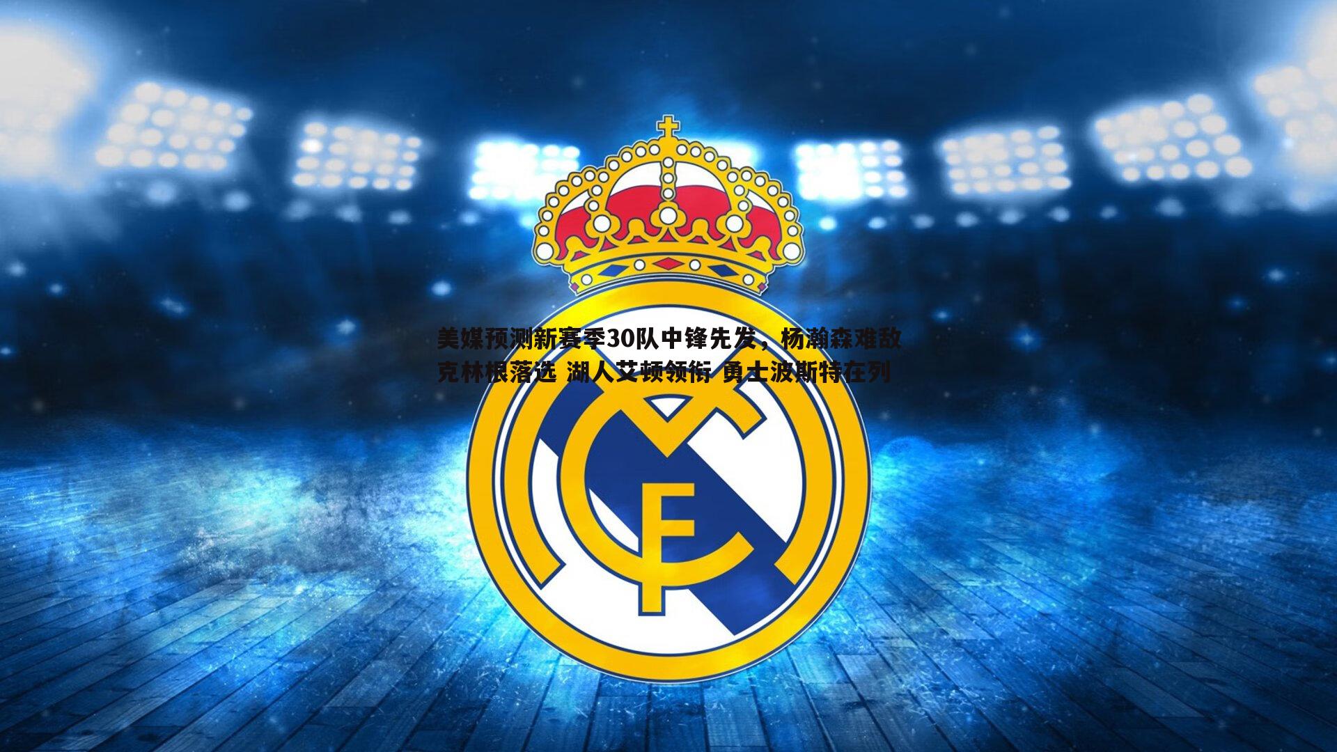 美媒预测新赛季30队中锋先发,杨瀚森难敌克林根落选 湖人艾顿领衔 勇士波斯特在列