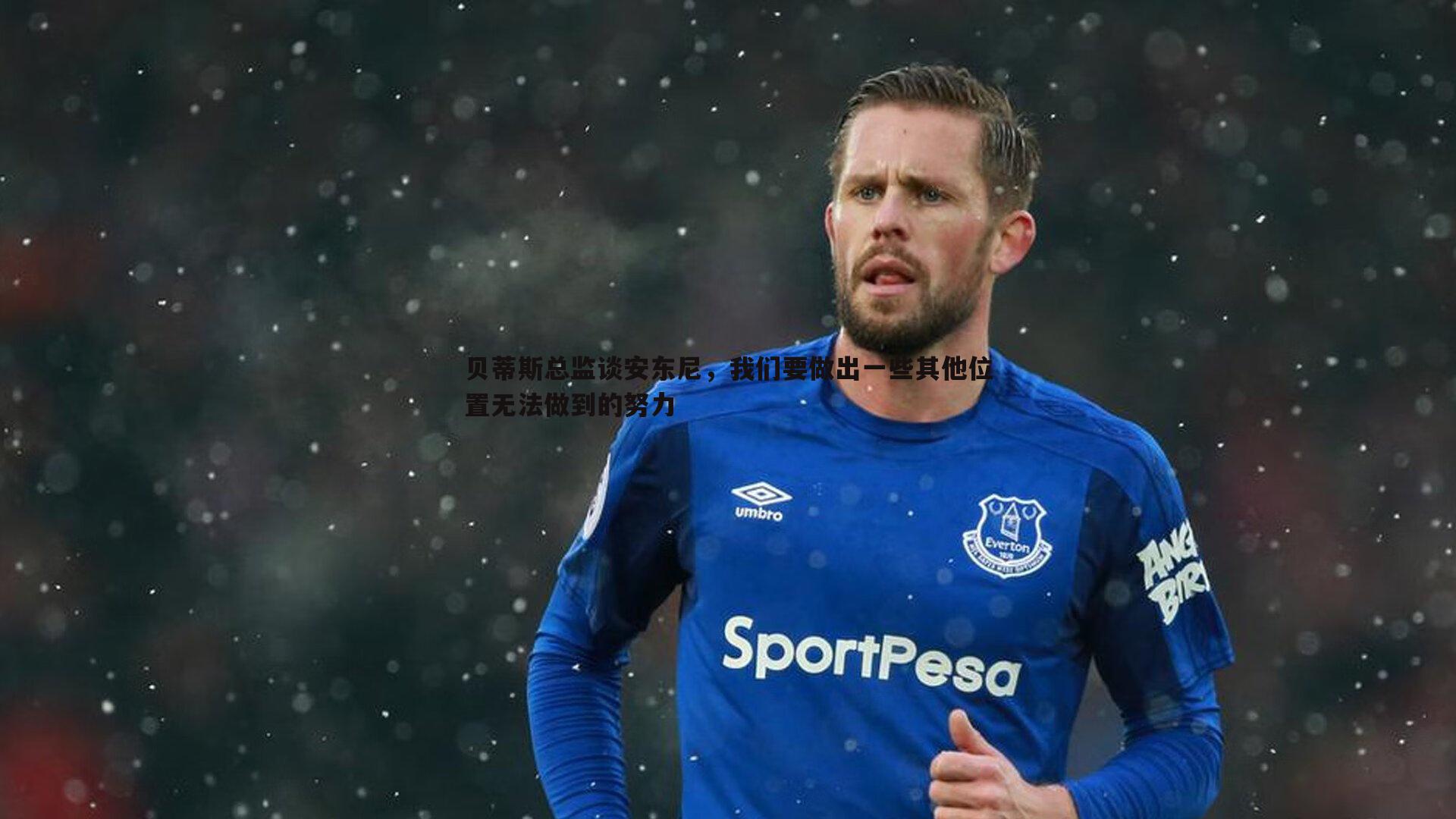 贝蒂斯总监谈安东尼，我们要做出一些其他位置无法做到的努力