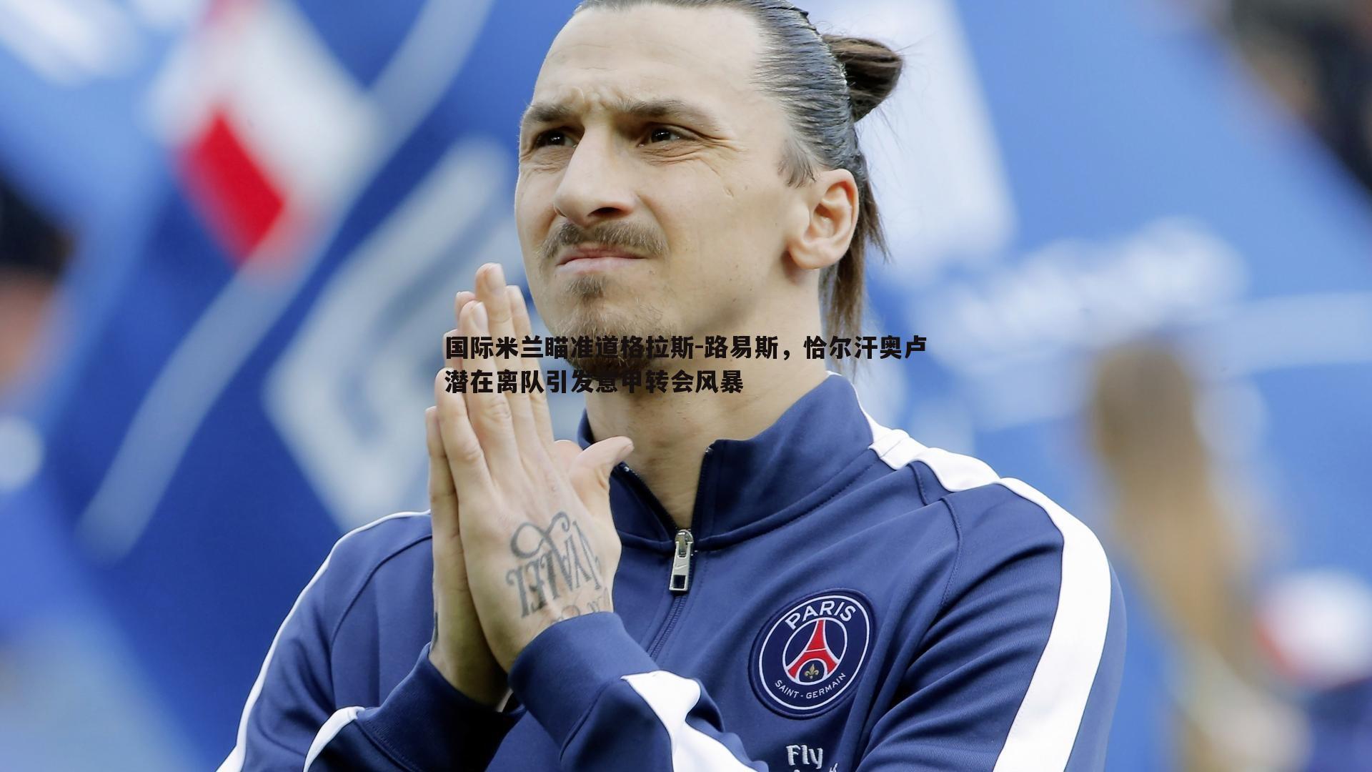 斗球体育直播-国际米兰瞄准道格拉斯-路易斯，恰尔汗奥卢潜在离队引发意甲转会风暴