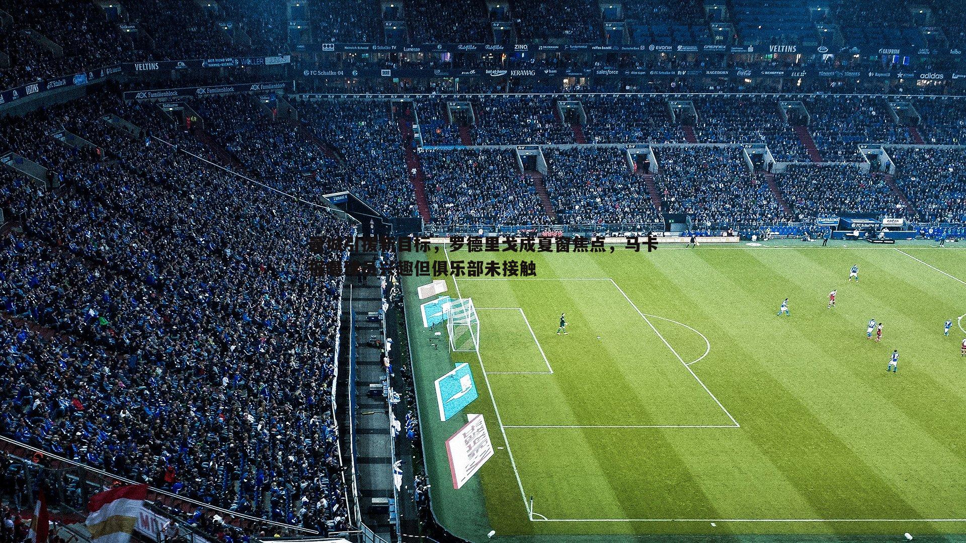 曼城引援新目标,罗德里戈成夏窗焦点,马卡报曝球员兴趣但俱乐部未接触